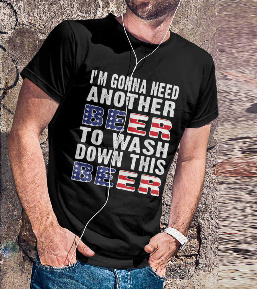 I'M GONNA NEED ANOTHER BEER TO WASH DOWN THIS BEER USA FLAG T-Shirt