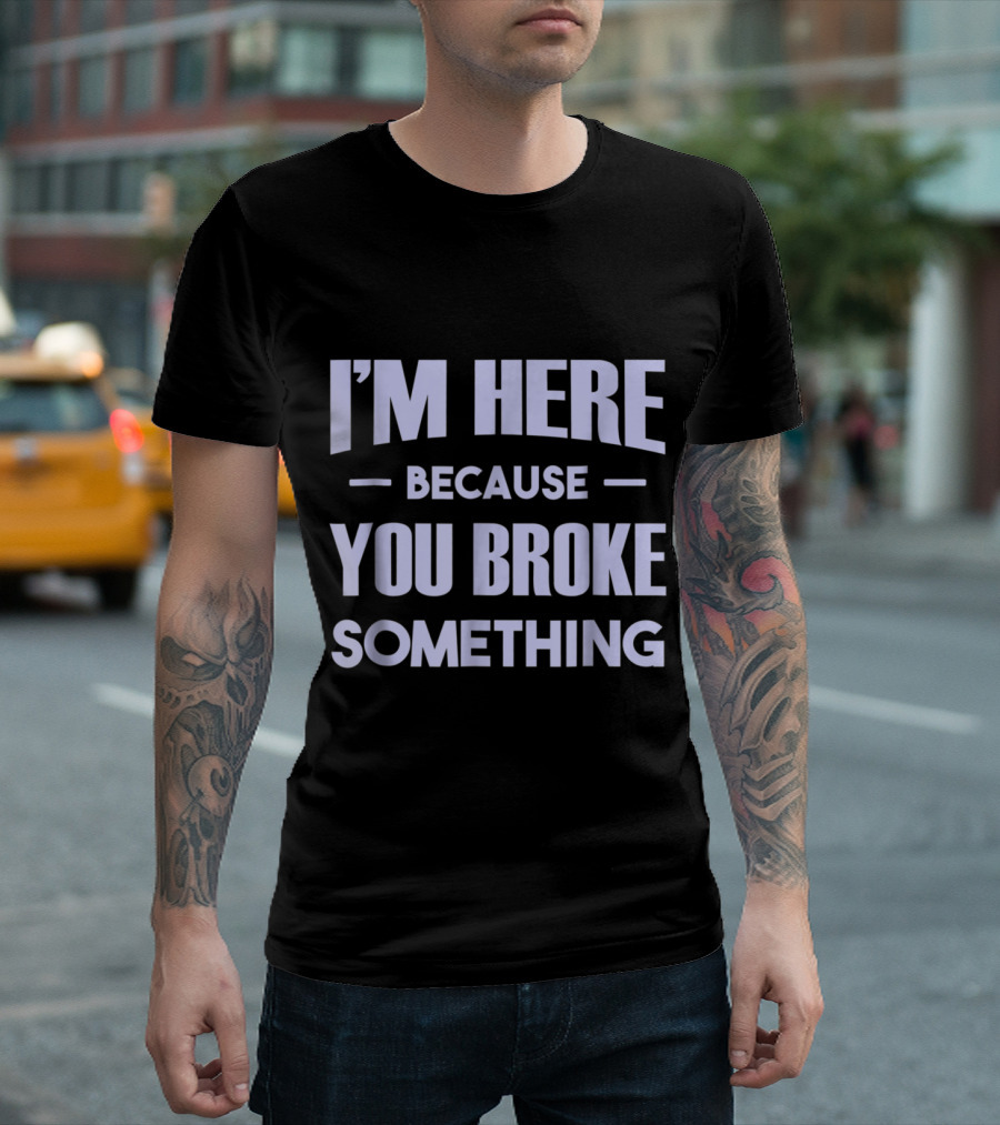 Mens I'm Here Because You Broke Something T-Shirt