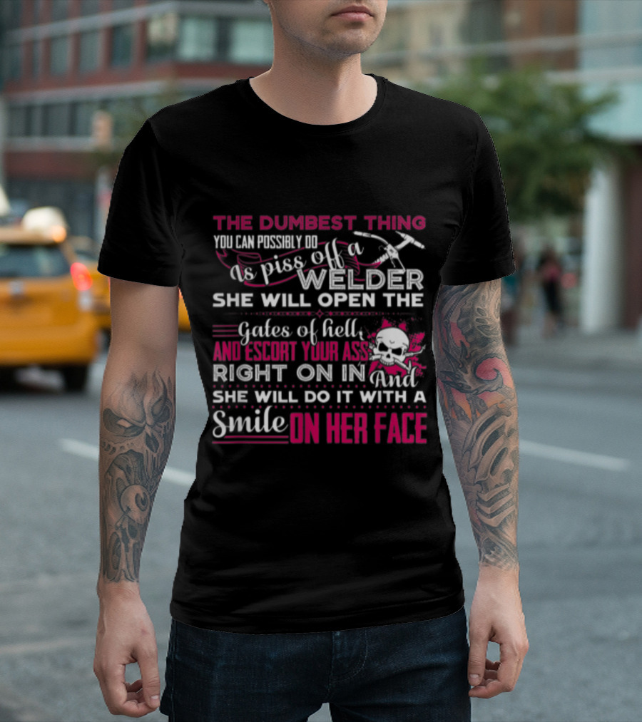The Dumbest Thing You Can Possibly Do is Piss Off a Welder She Will Open the Gates of Hell and Escort Your Ass Right On In and She Will Do It With a S