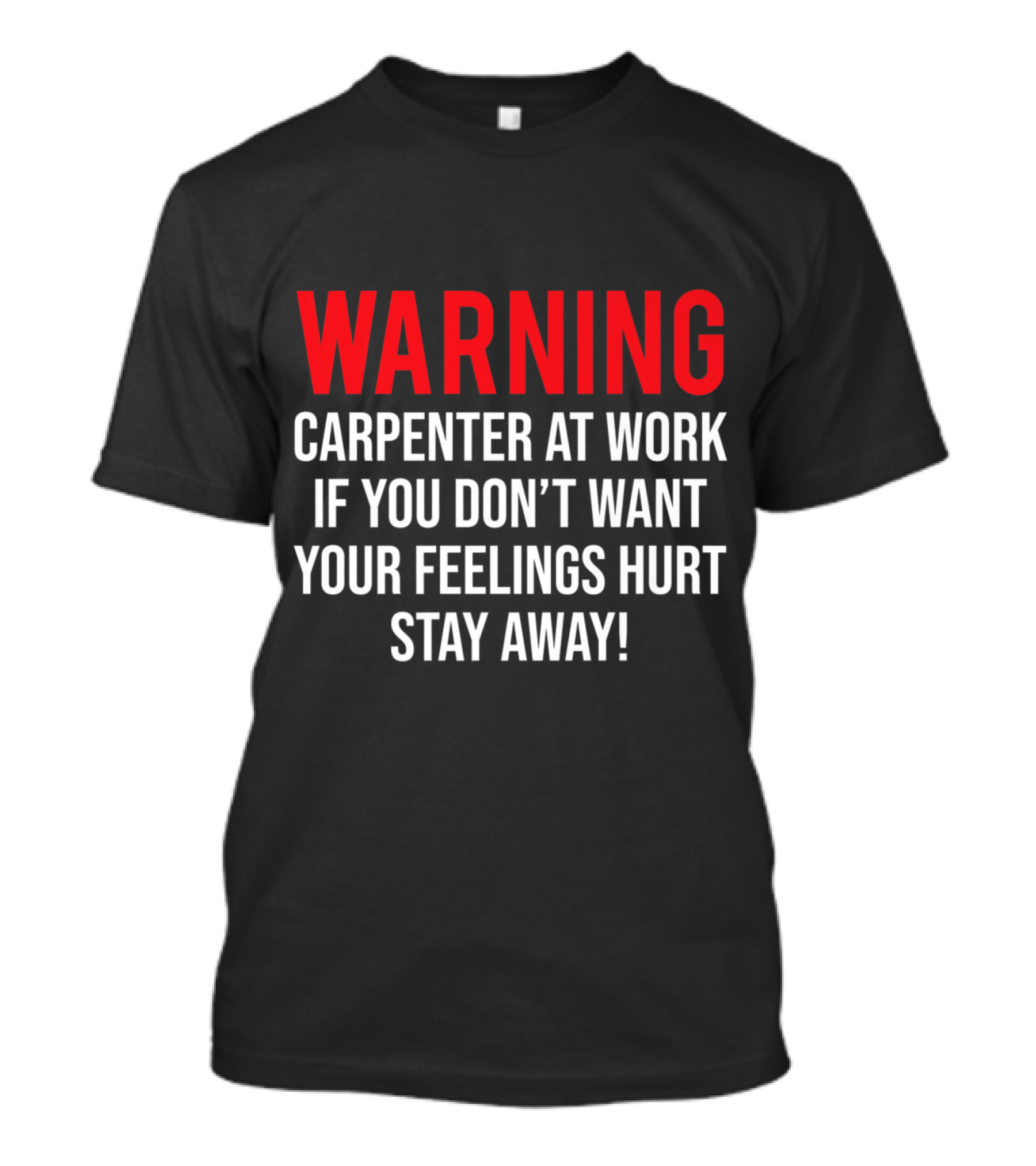 Warning Carpenter At Work If You Don’t Want Your Feelings Hurt Stay Away T-Shirt