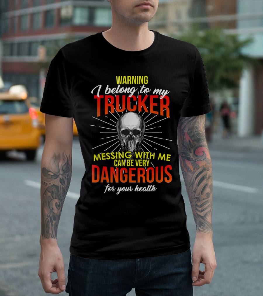 Warning I Belong To My Trucker Messing With Me Can Be Very Dangerous For Your Health Skull T-Shirt