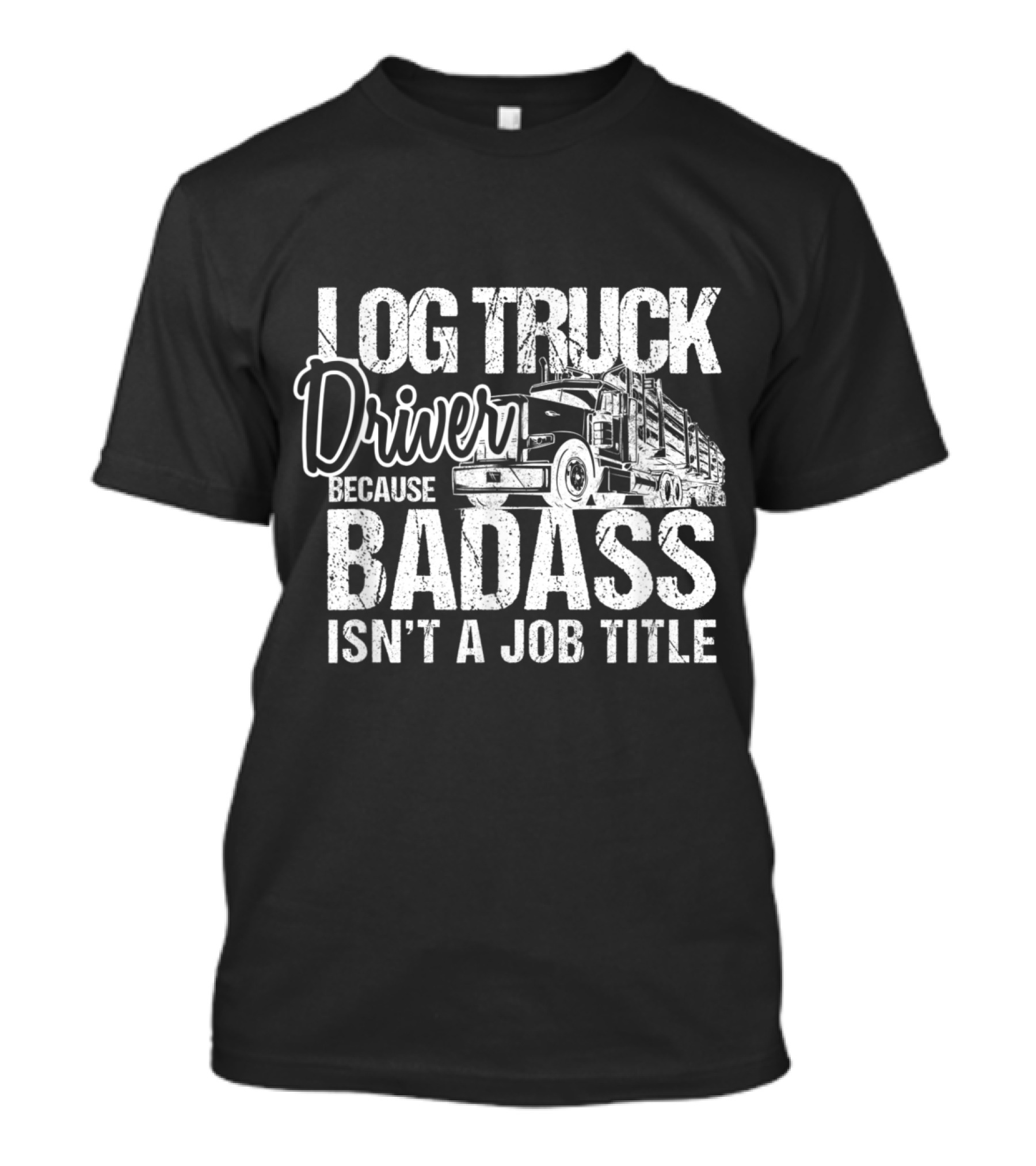 Log Truck Driver Because Badass Isn't A Job Title T-Shirt
