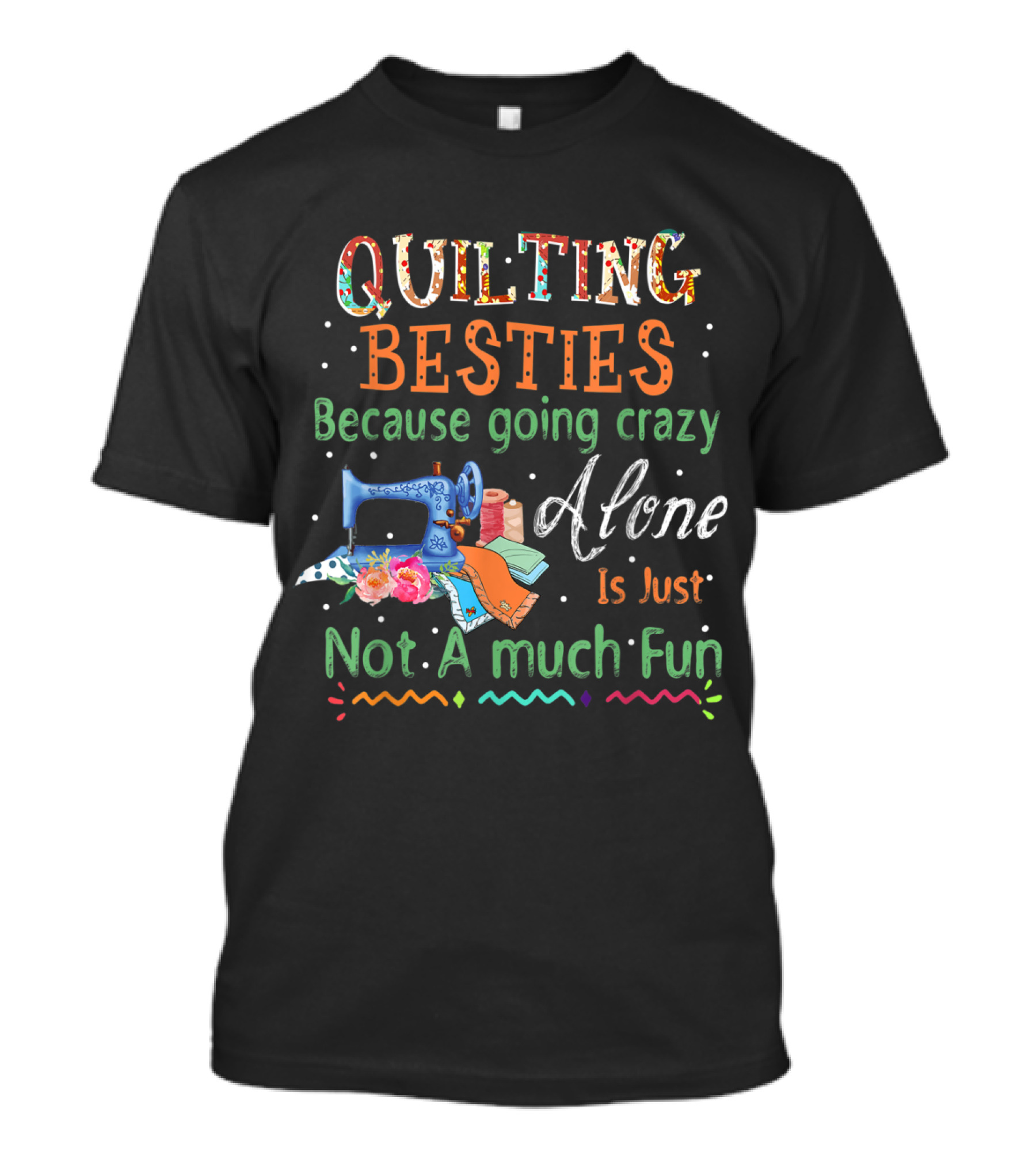 Quilting Besties Because Going Crazy Alone Is Just Not A Much Fun T-Shirt