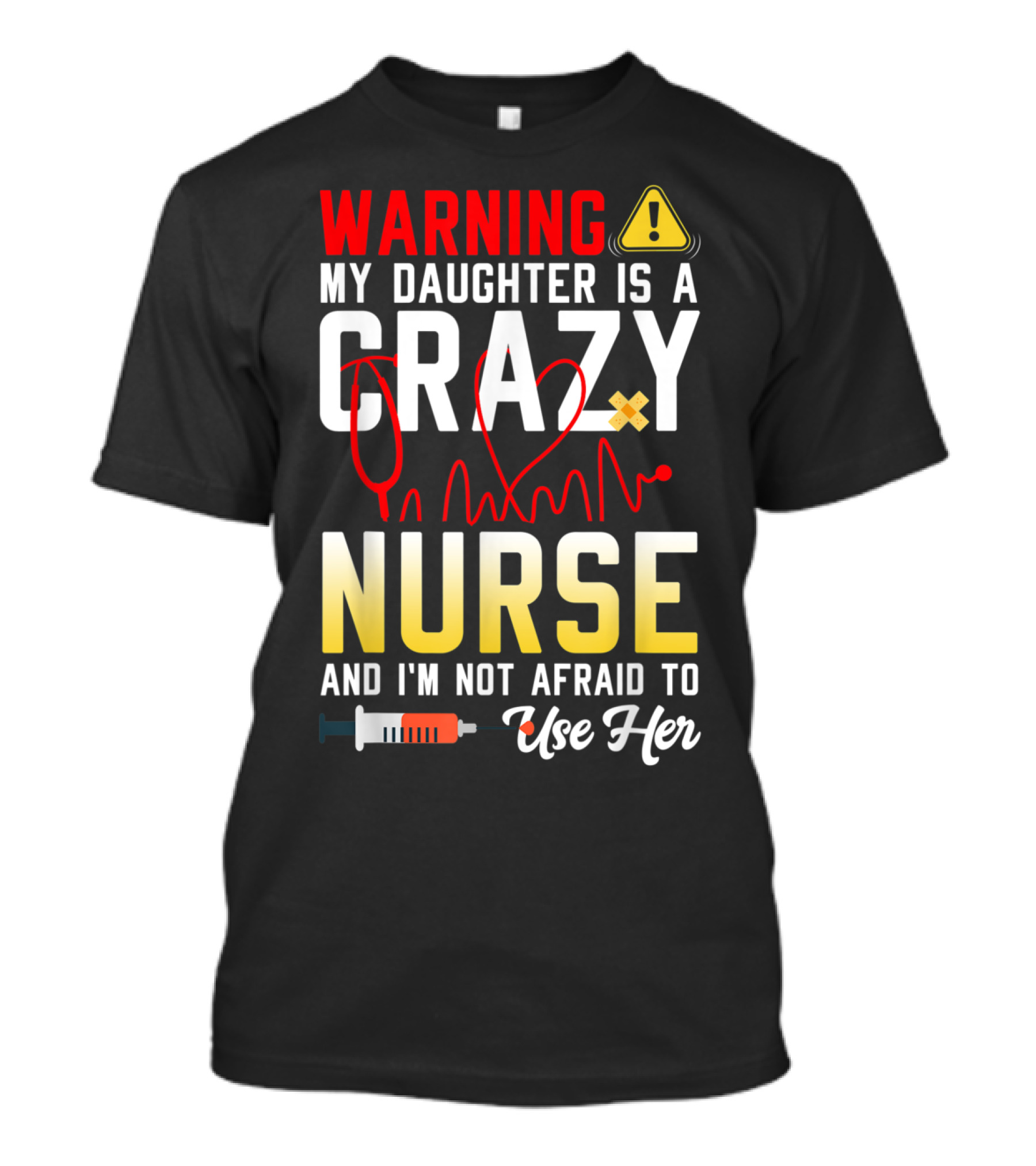 WARNING My Daughter Is A Crazy Nurse And I'm Not Afraid To Use Her T-Shirt