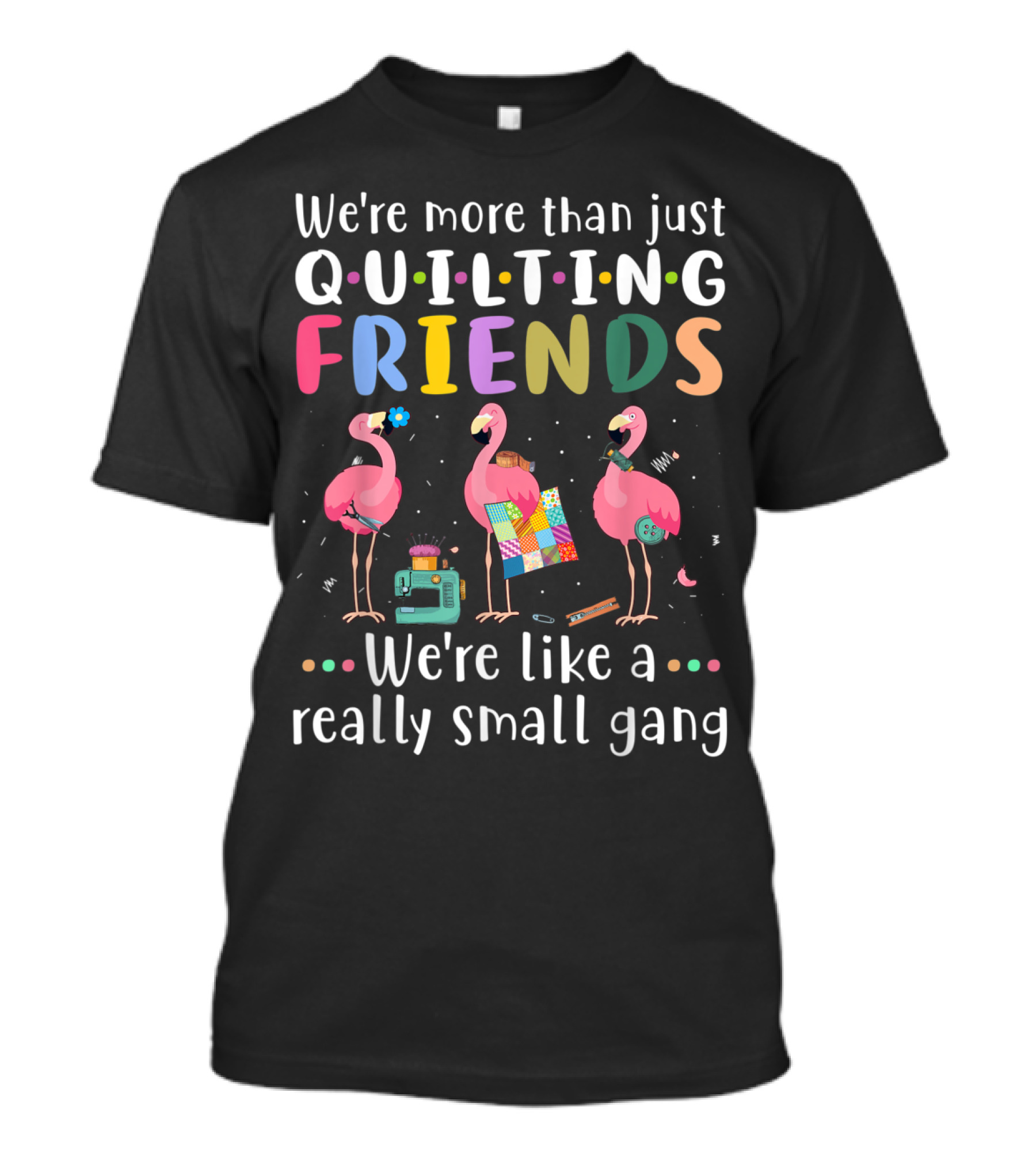 We're More Than Just Quilting Friends We're Like A Really Small Gang T-Shirt
