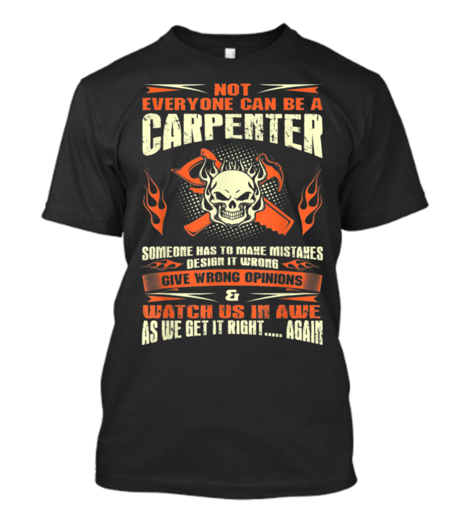 Not Everyone Can Be A Carpenter Skull Crossed Hammers Flames Someone Has To Make Mistakes Design It Wrong Give Wrong Opinions Watch Us In Awe As We Get It Right Again T-Shirt
