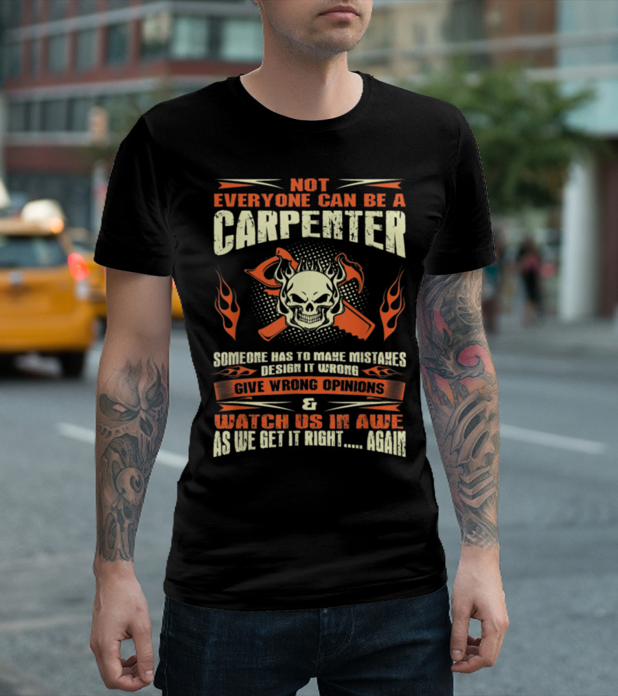 Not Everyone Can Be A Carpenter Skull Crossed Hammers Flames Someone Has To Make Mistakes Design It Wrong Give Wrong Opinions Watch Us In Awe As We Get It Right Again T-Shirt