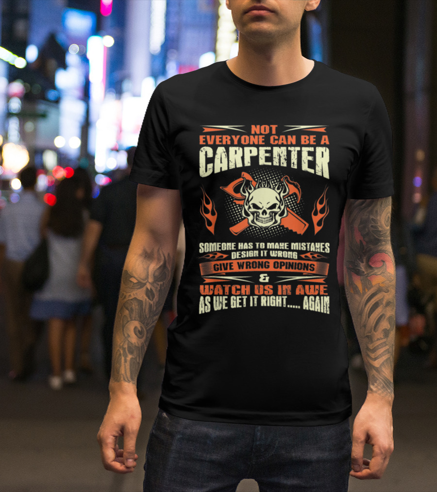 Not Everyone Can Be A Carpenter Skull Crossed Hammers Flames Someone Has To Make Mistakes Design It Wrong Give Wrong Opinions Watch Us In Awe As We Get It Right Again T-Shirt