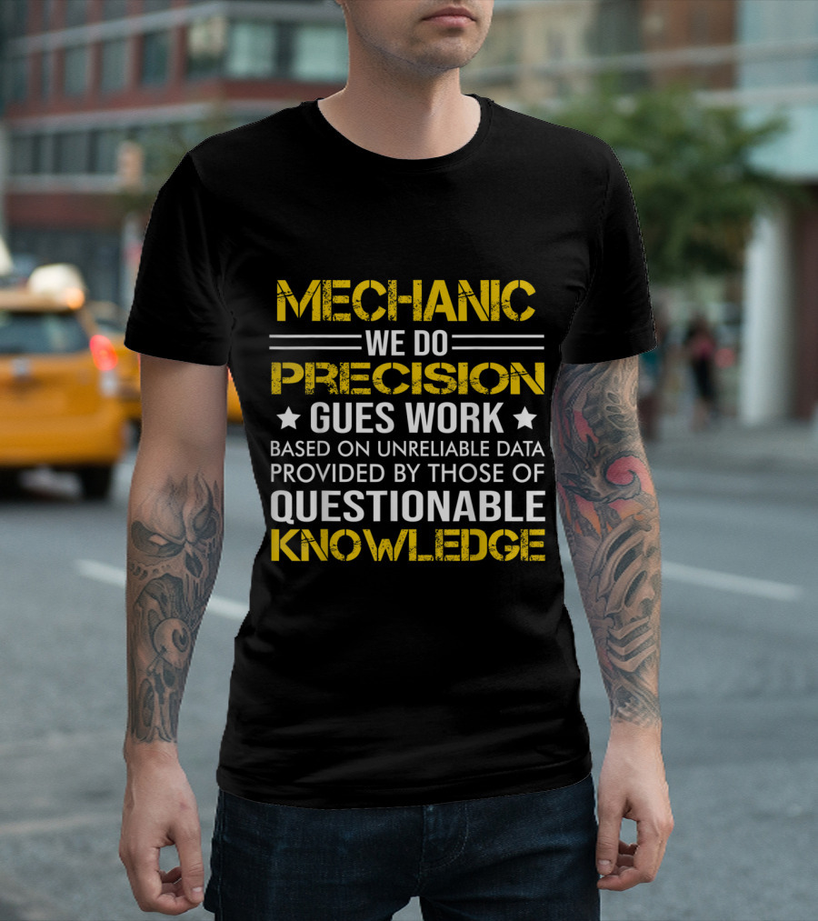 Mechanic We Do Precision Guess Work Based On Unreliable Data Provided By Those Of Questionable Knowledge T-Shirt