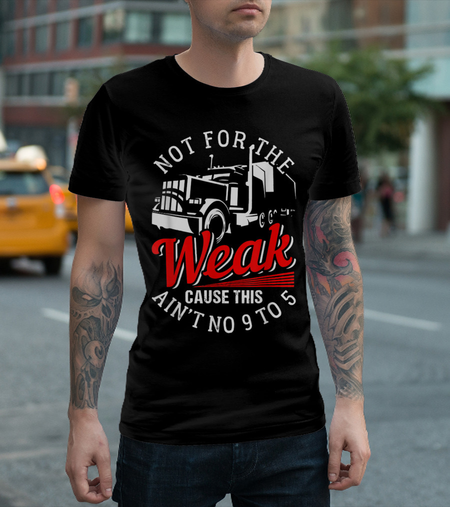 Not For The Weak Cause This Ain't No 9 To 5 Truck T-Shirt