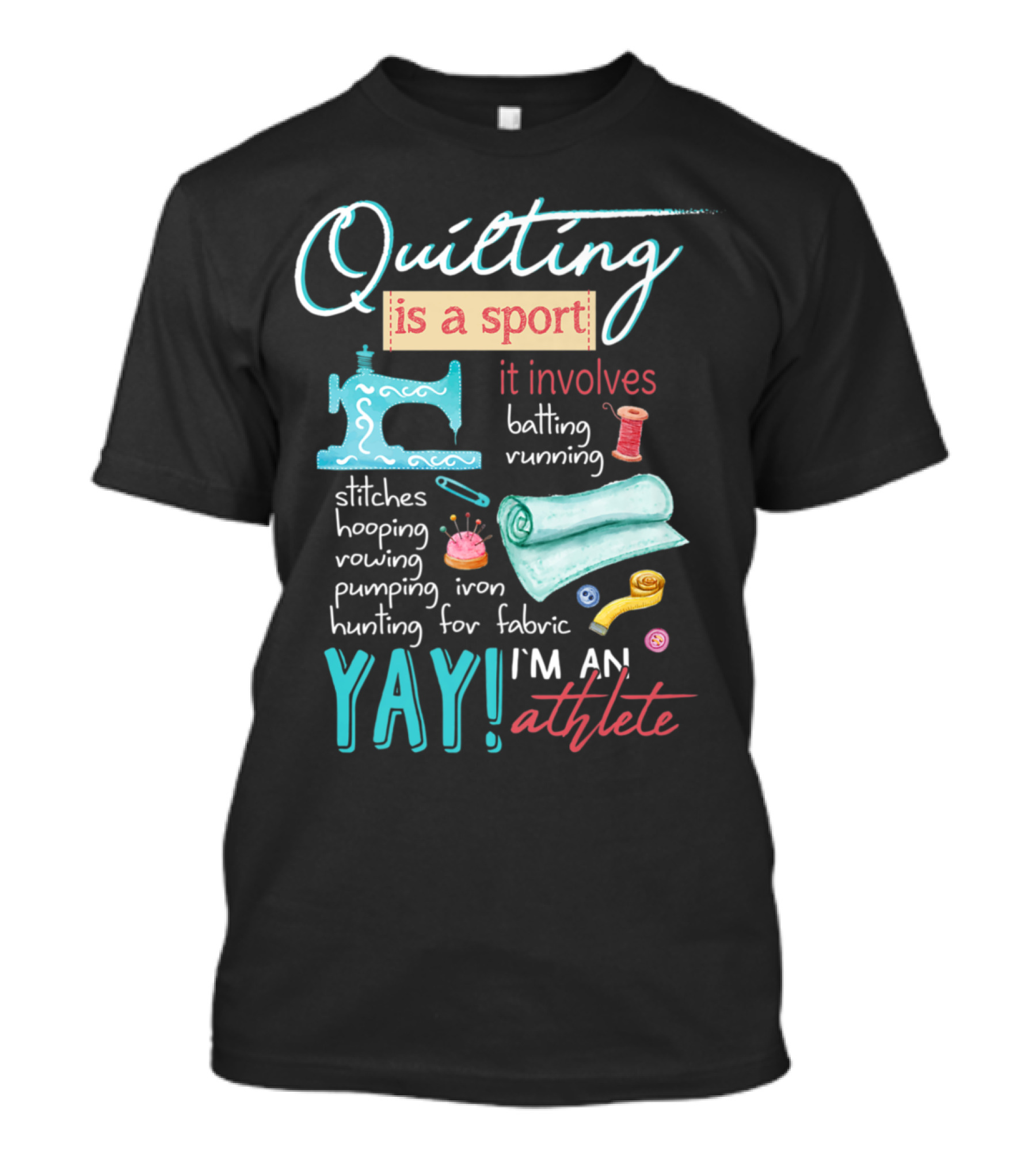 Quilting Is A Sport It Involves Batting Running Stitches Hooping Rowing Pumping Iron Hunting For Fabric Yay I'm An Athlete T-Shirt