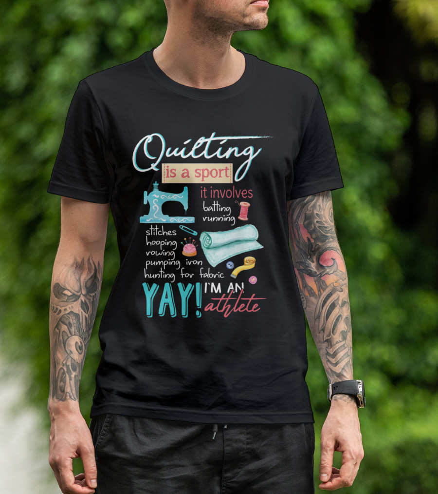 Quilting Is A Sport It Involves Batting Running Stitches Hooping Rowing Pumping Iron Hunting For Fabric Yay I'm An Athlete T-Shirt