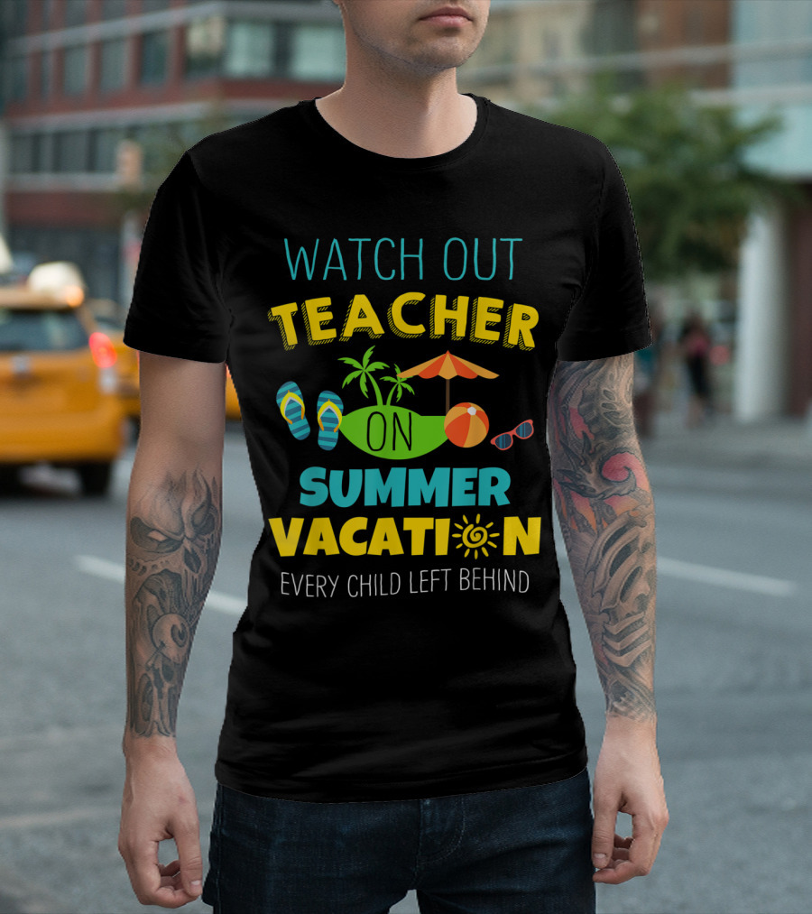 Watch Out Teacher On Summer Vacation Every Child Left Behind T-Shirt