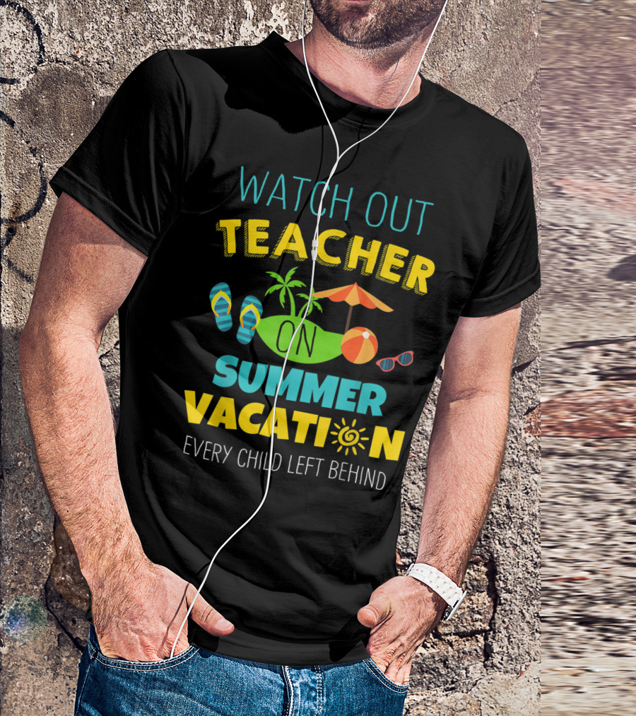 Watch Out Teacher On Summer Vacation Every Child Left Behind T-Shirt