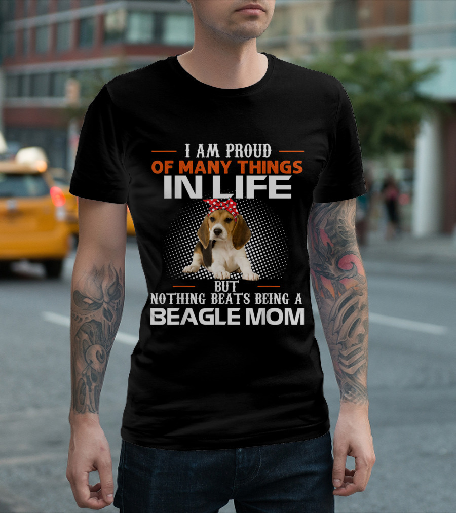 I Am Proud Of Many Things In Life But Nothing Beats Being A Beagle Mom T-Shirt