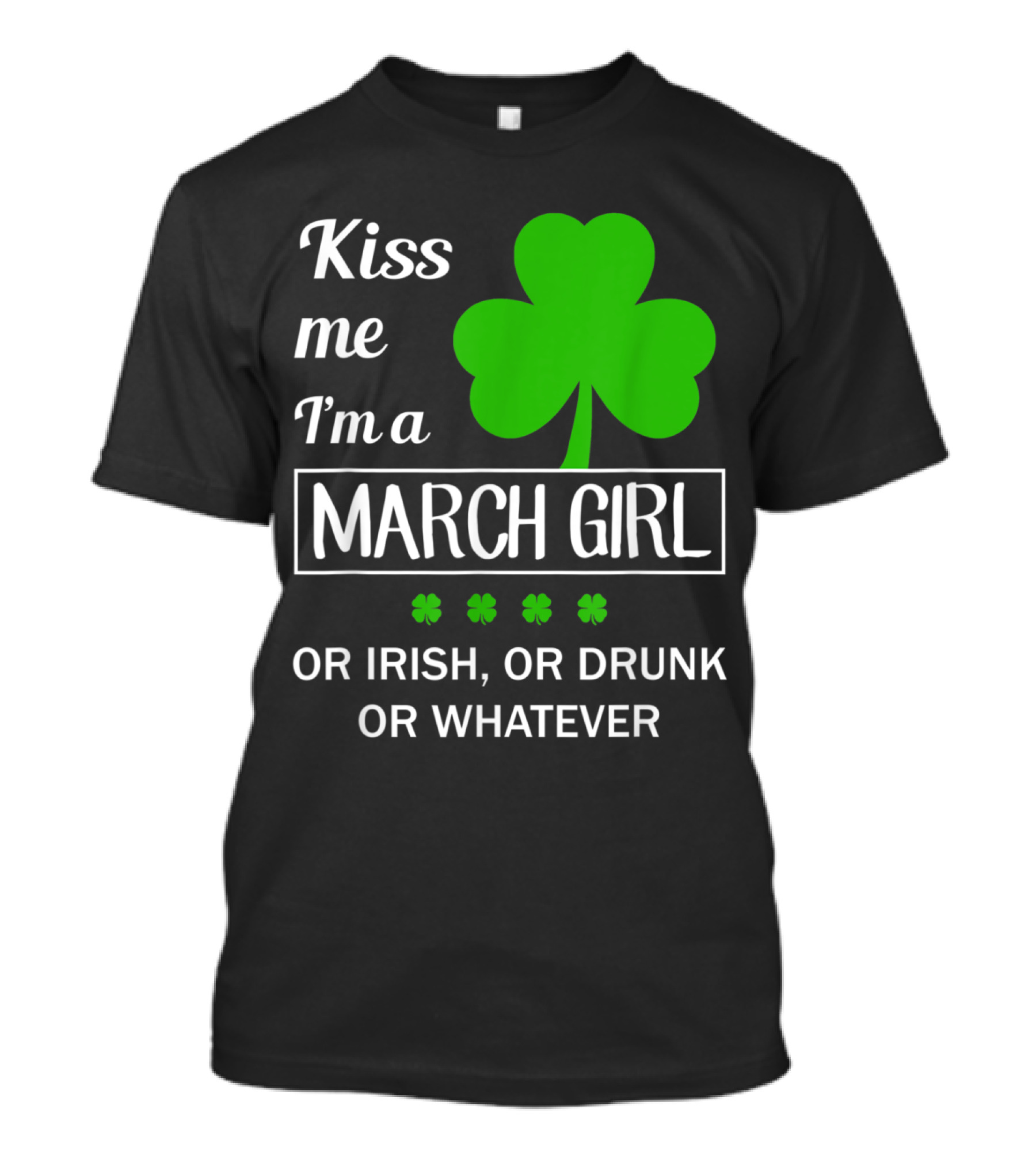Kiss Me I'm A March Girl With Shamrock Or Irish Or Drunk Or Whatever T-Shirt