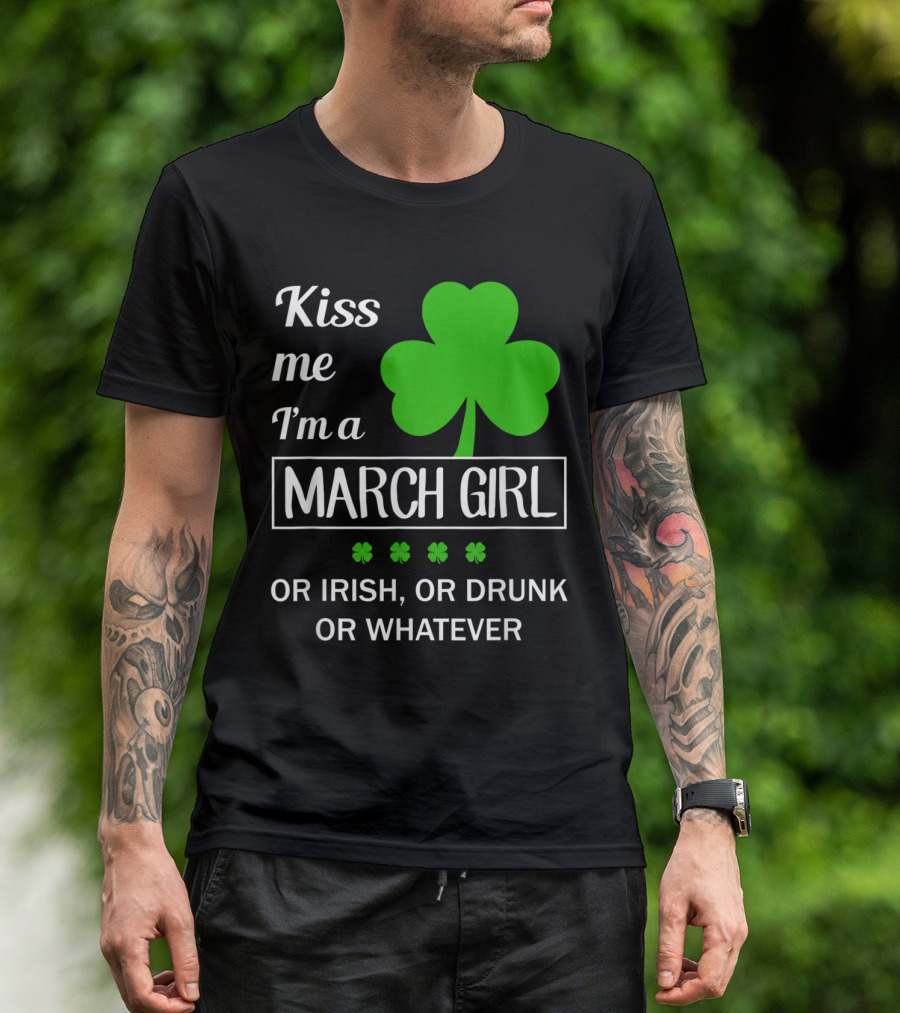 Kiss Me I'm A March Girl With Shamrock Or Irish Or Drunk Or Whatever T-Shirt