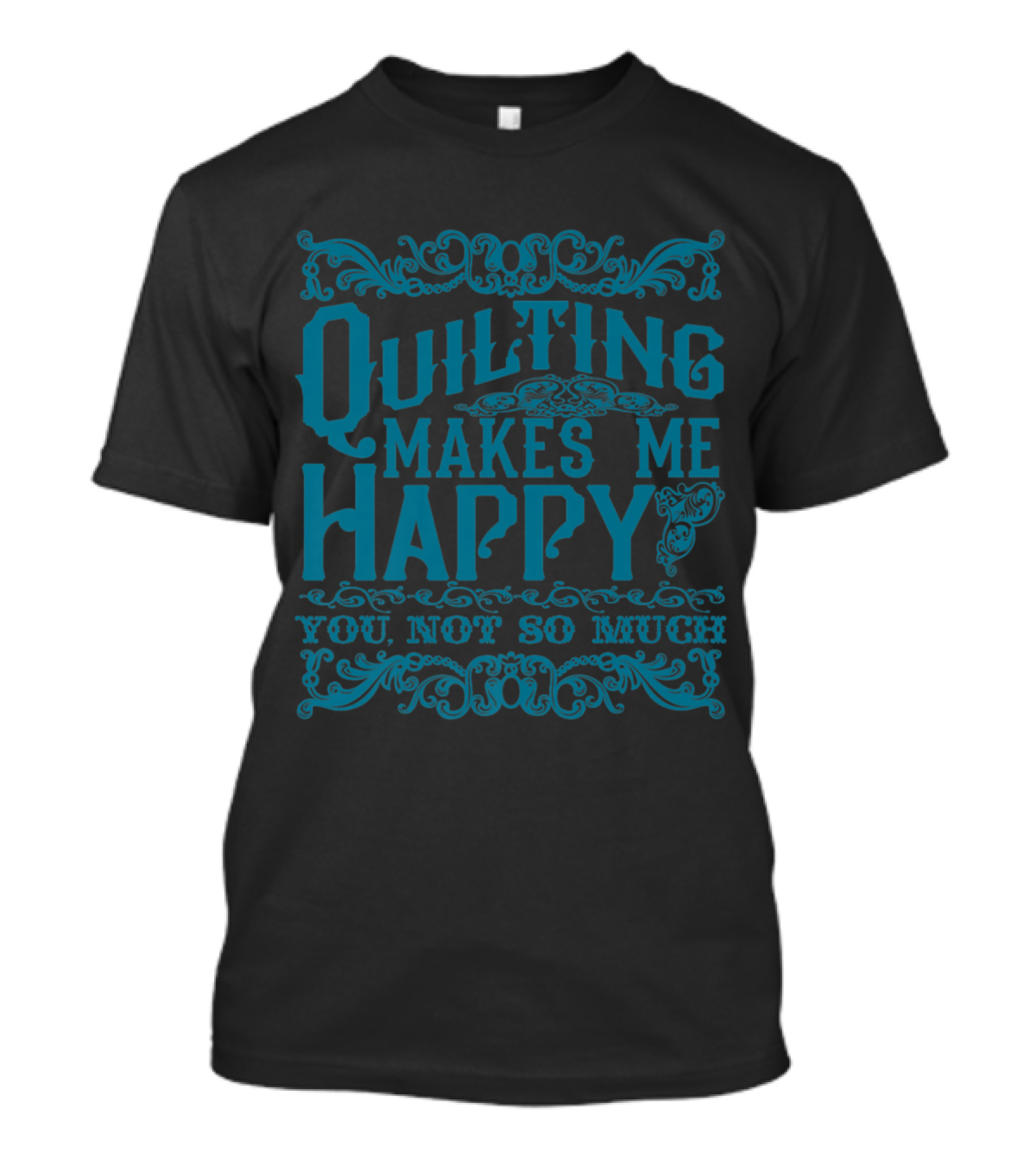 Quilting Makes Me Happy You Not So Much Vintage Ornate Typography T-Shirt