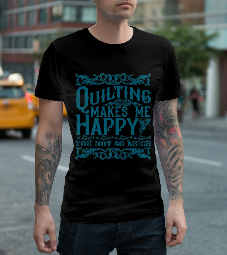 Quilting Makes Me Happy You Not So Much Vintage Ornate Typography T-Shirt