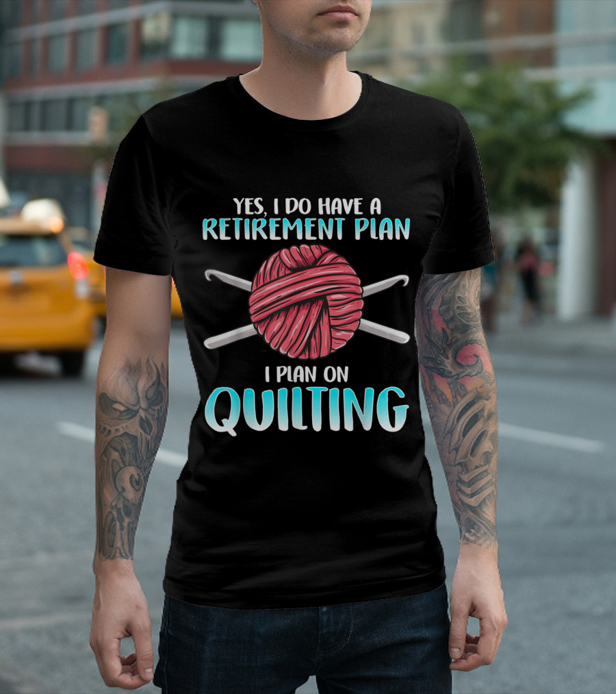 Yes I Do Have a Retirement Plan I Plan on Quilting Needlework Funny Quilting Patterns Quilt T-Shirt