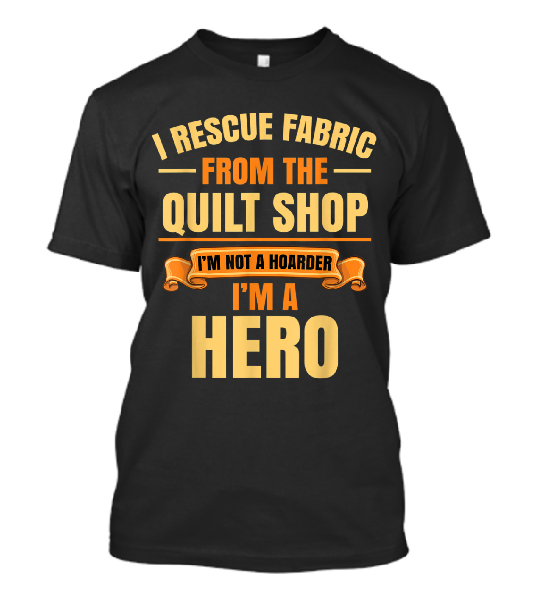 I Rescue Fabric From The Quilt Shop I'm Not A Hoarder I'm A Hero T-Shirt
