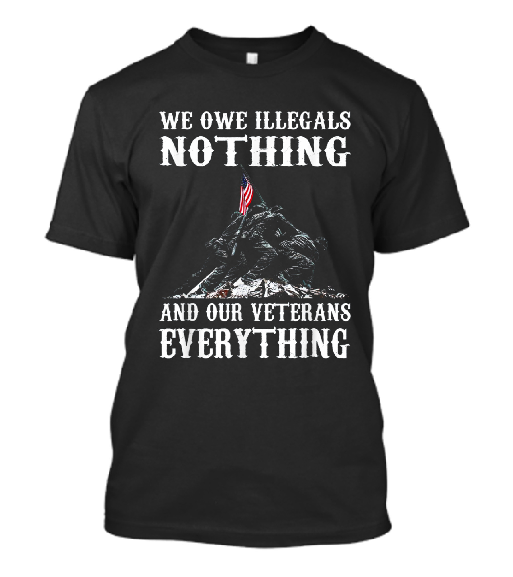 We Owe Illegals Nothing And Our Veterans Everything Iwo Jima Flag Raising T-Shirt