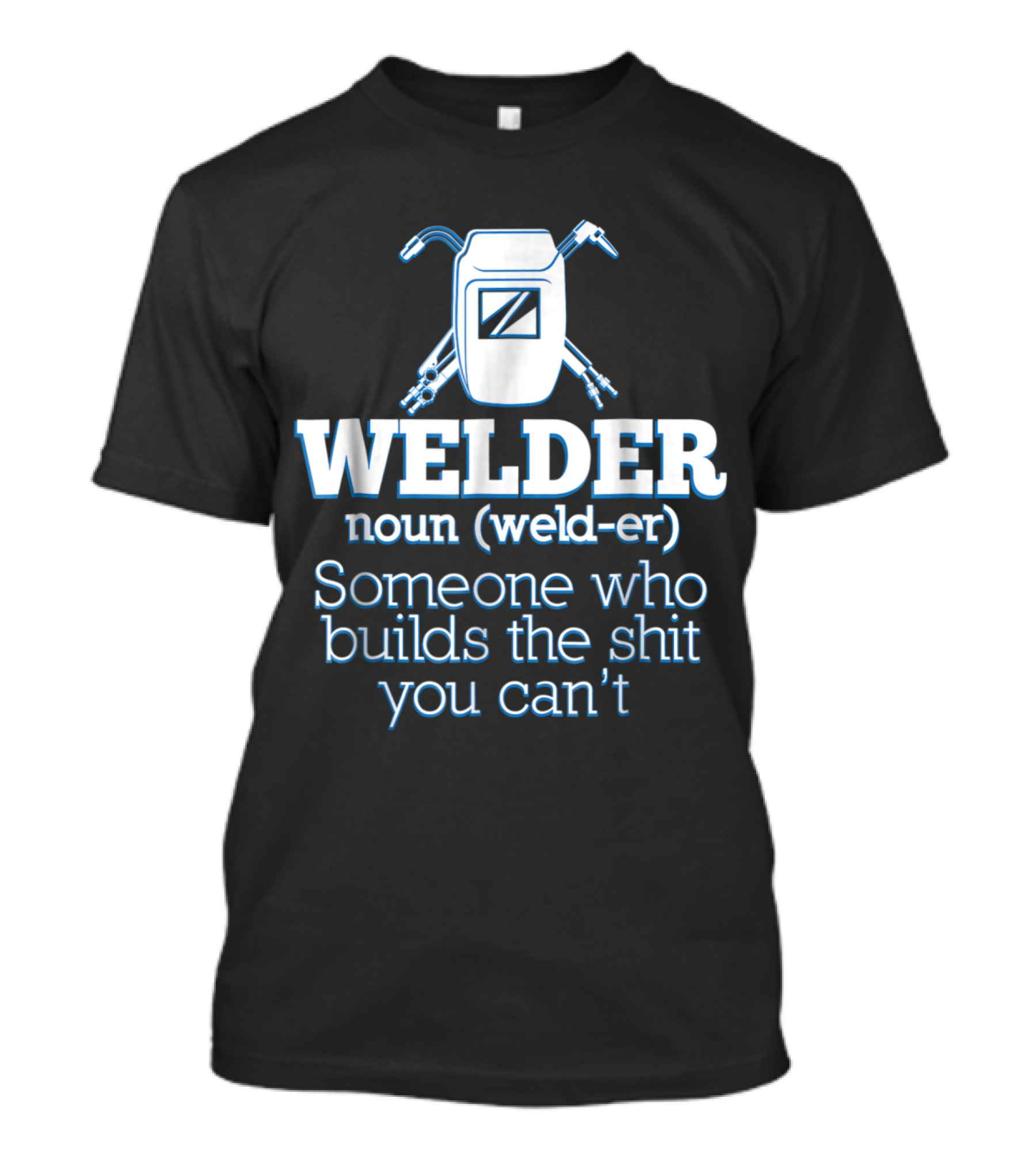 Welder Noun Definition Someone Who Builds The Shit You Can't T-Shirt