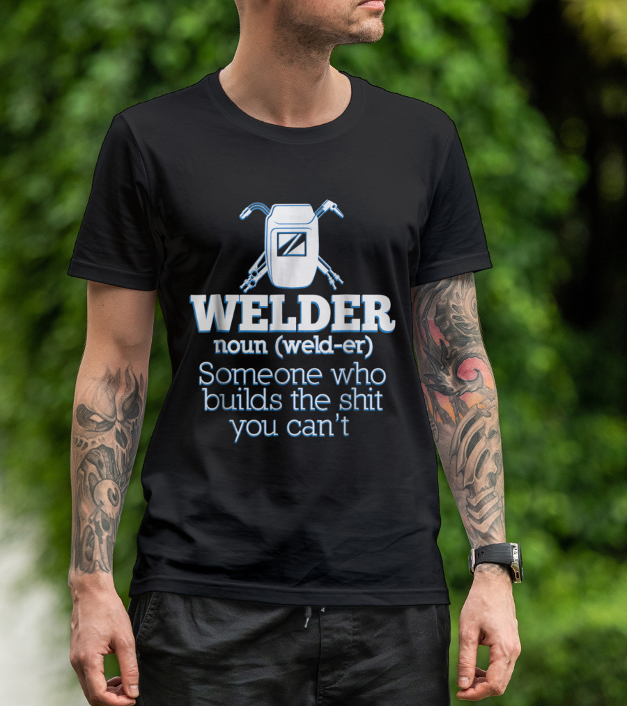 Welder Noun Definition Someone Who Builds The Shit You Can't T-Shirt