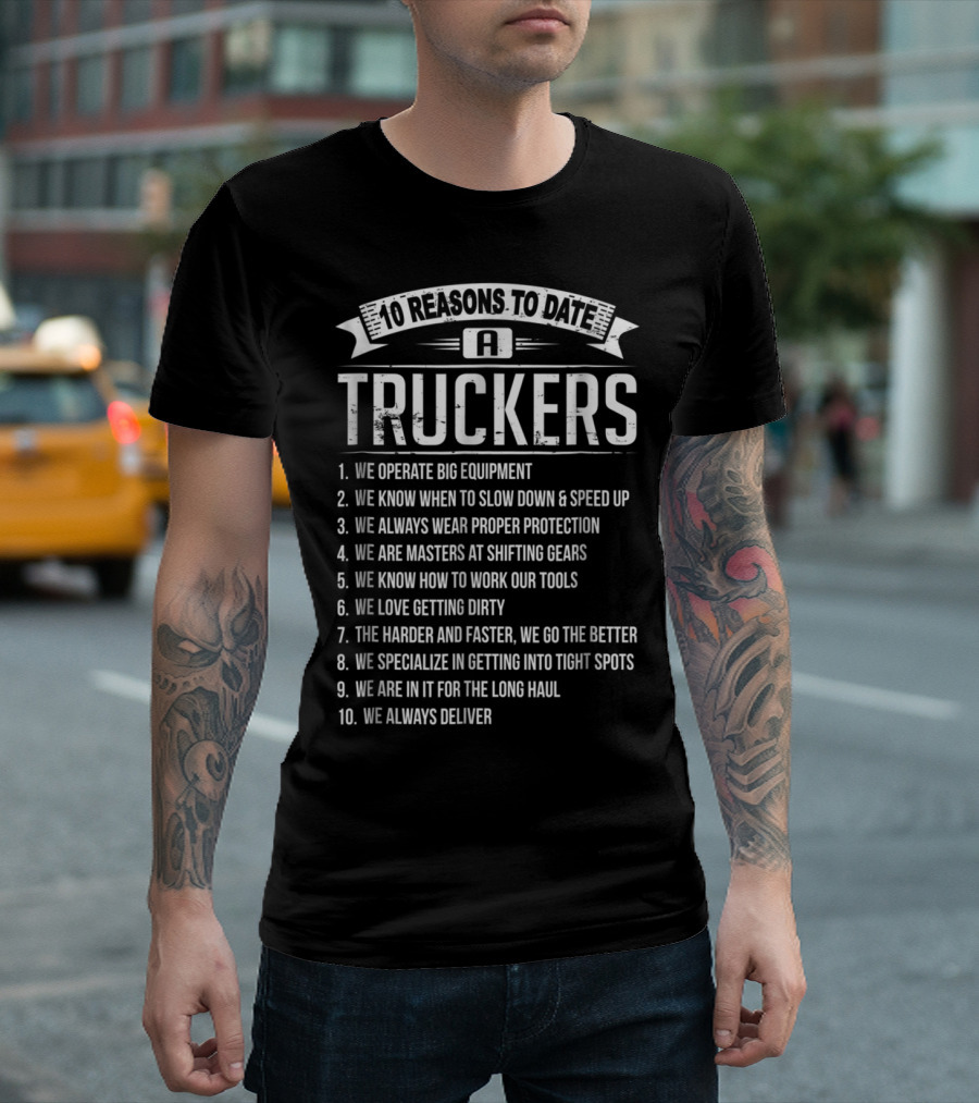 10 Reasons to Date a Trucker: Big Equipment, Proper Protection, Shifting Gears, Delivering T-Shirt