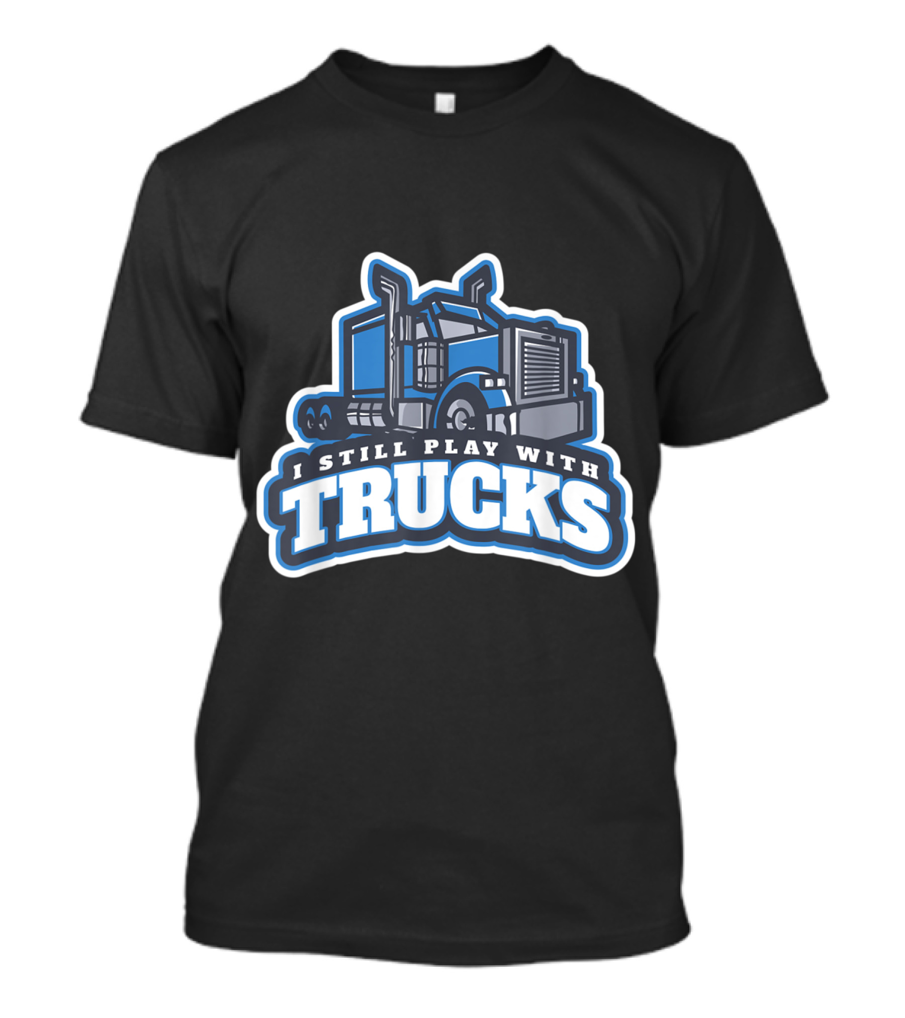I Still Play With Trucks Big Rig Enthusiast T-Shirt
