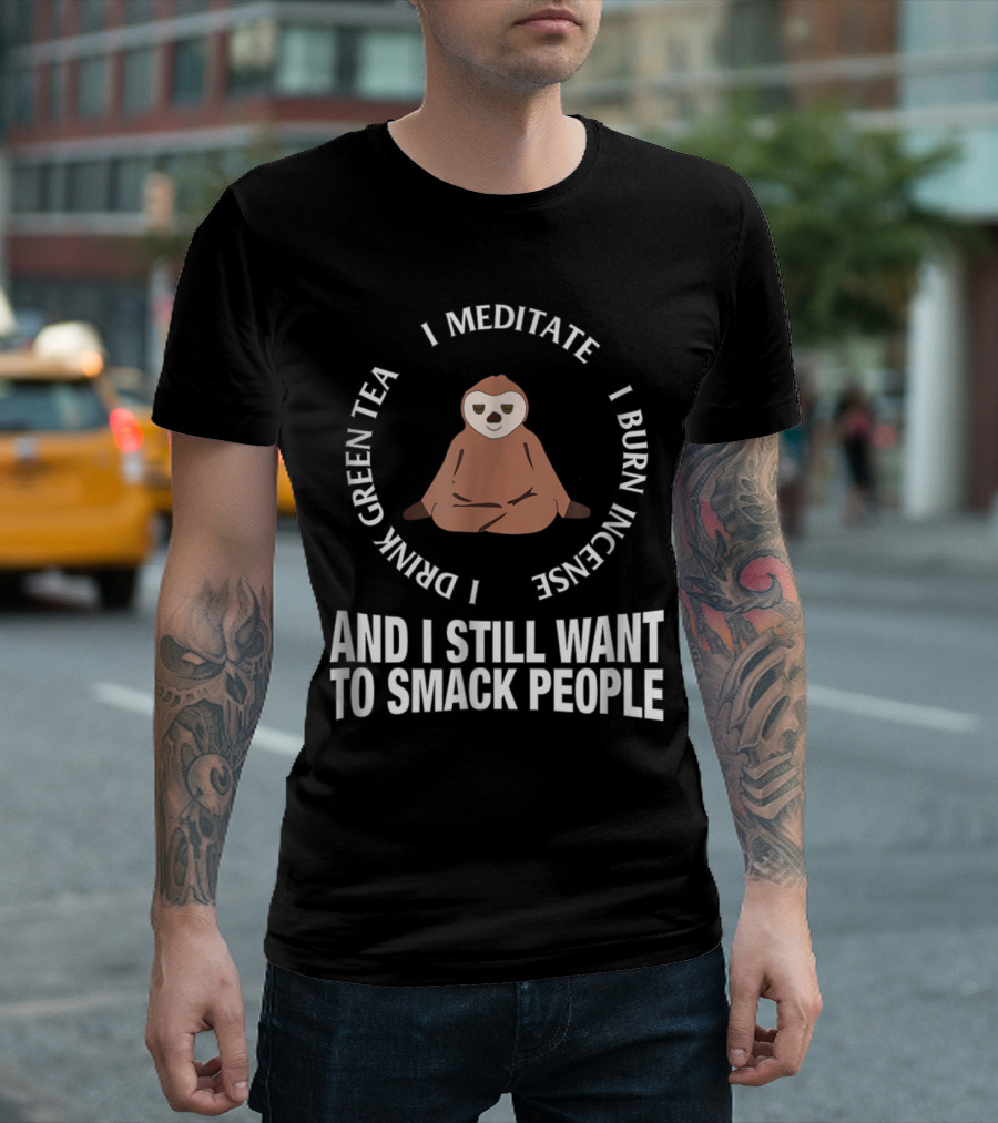 Sloth I Meditate Drink Green Tea Burn Incense And Still Want To Smack People T-Shirt
