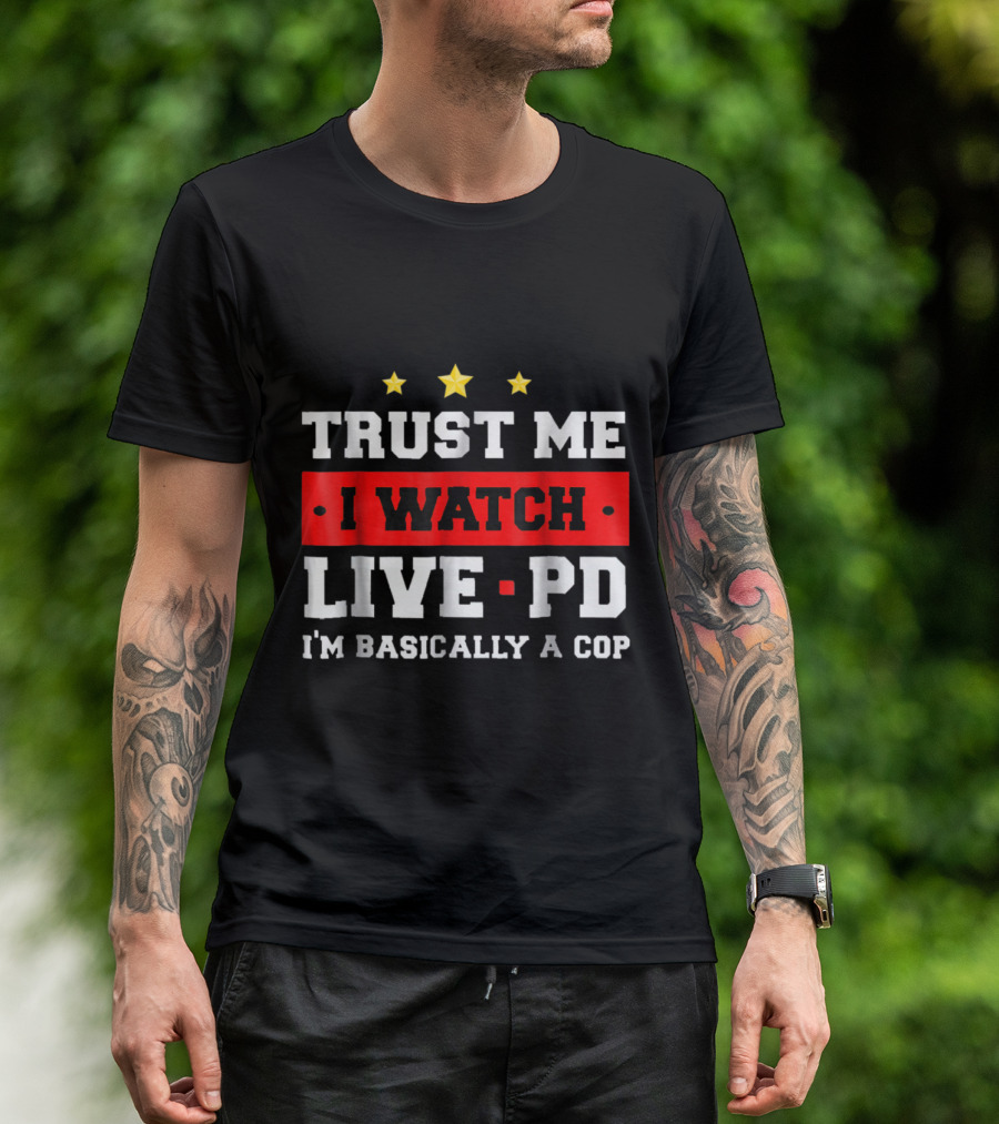Trust Me I Watch Live PD I'm Basically A Cop T-Shirt