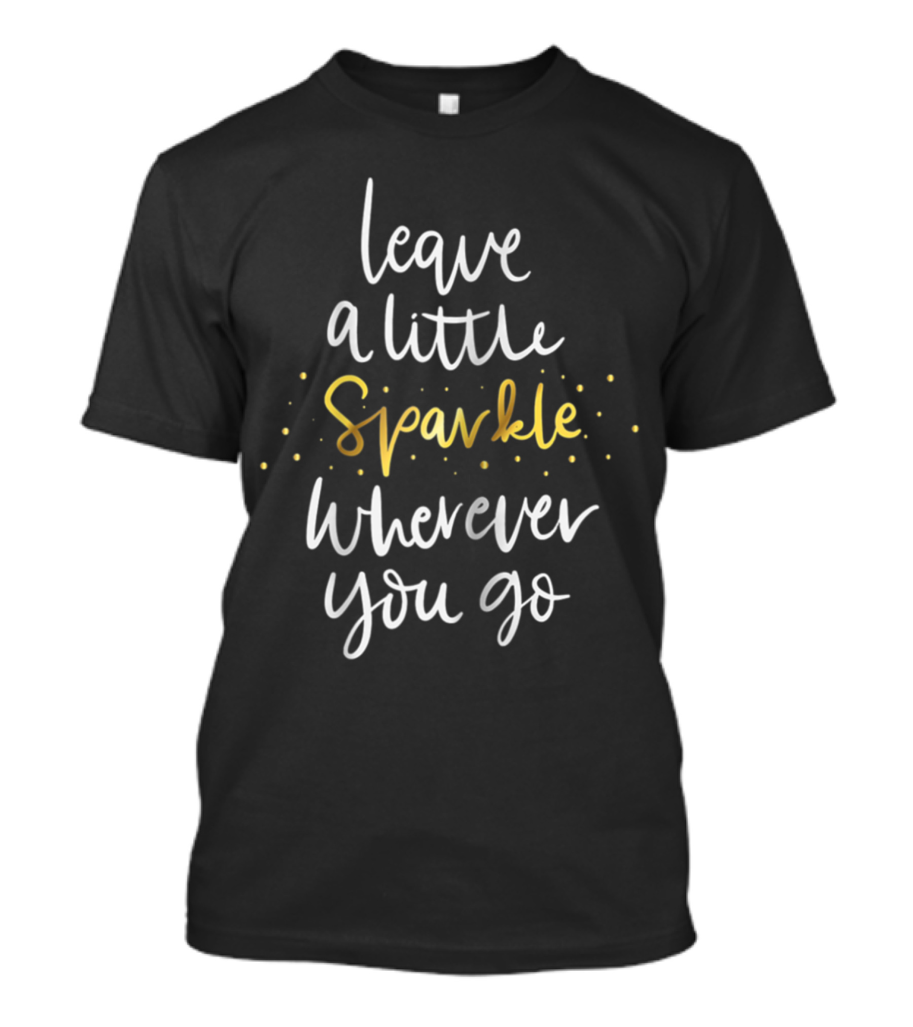 Leave A Little Sparkle Wherever You Go Uplifting Motivational Phrase In Handwritten Script With Glittering Yellow Accents T-Shirt