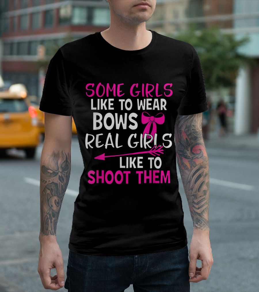 Some Girls Like to Wear Bows Real Girls Like to Shoot Them Archery Humor T-Shirt