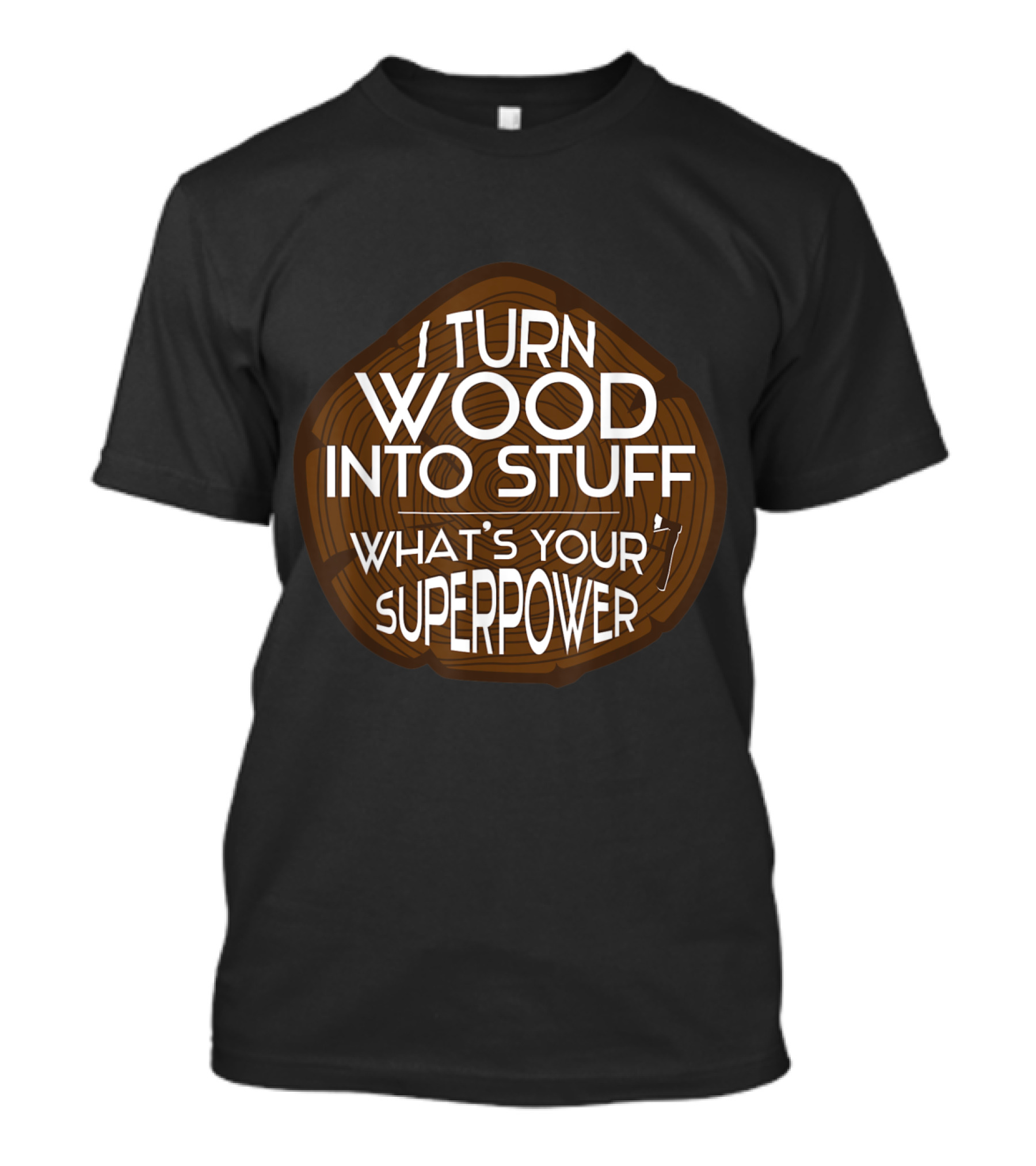 I Turn Wood Into Stuff What's Your Superpower T-Shirt