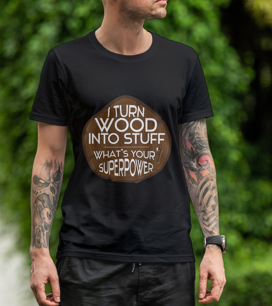 I Turn Wood Into Stuff What's Your Superpower T-Shirt