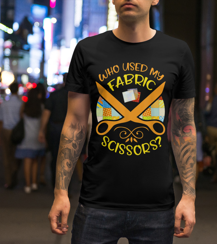 Who Used My Fabric Scissors Sewing Quilting Patchwork T-Shirt