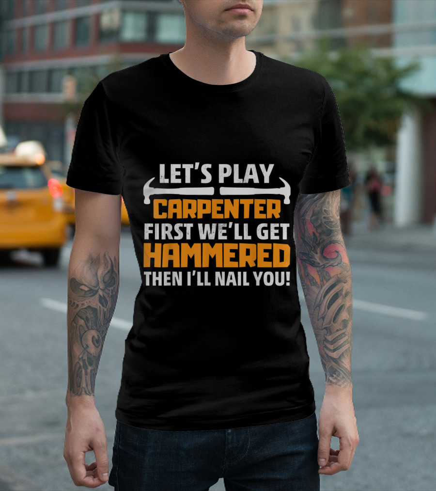 Let's Play Carpenter First We'll Get Hammered Then I'll Nail You T-Shirt
