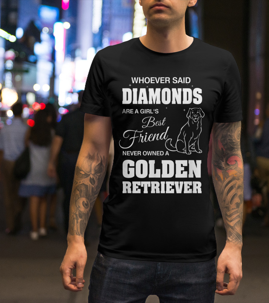 Whoever Said Diamonds Are A Girl's Best Friend Never Owned A Golden Retriever T-Shirt