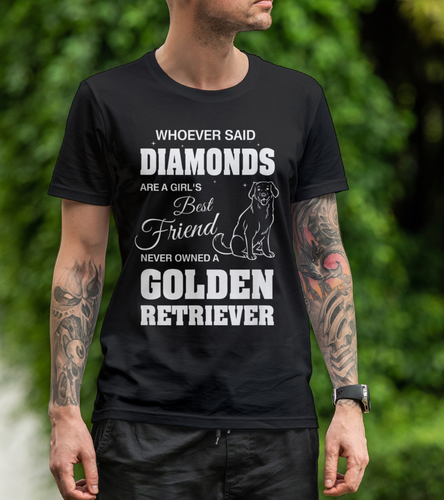Whoever Said Diamonds Are A Girl's Best Friend Never Owned A Golden Retriever T-Shirt
