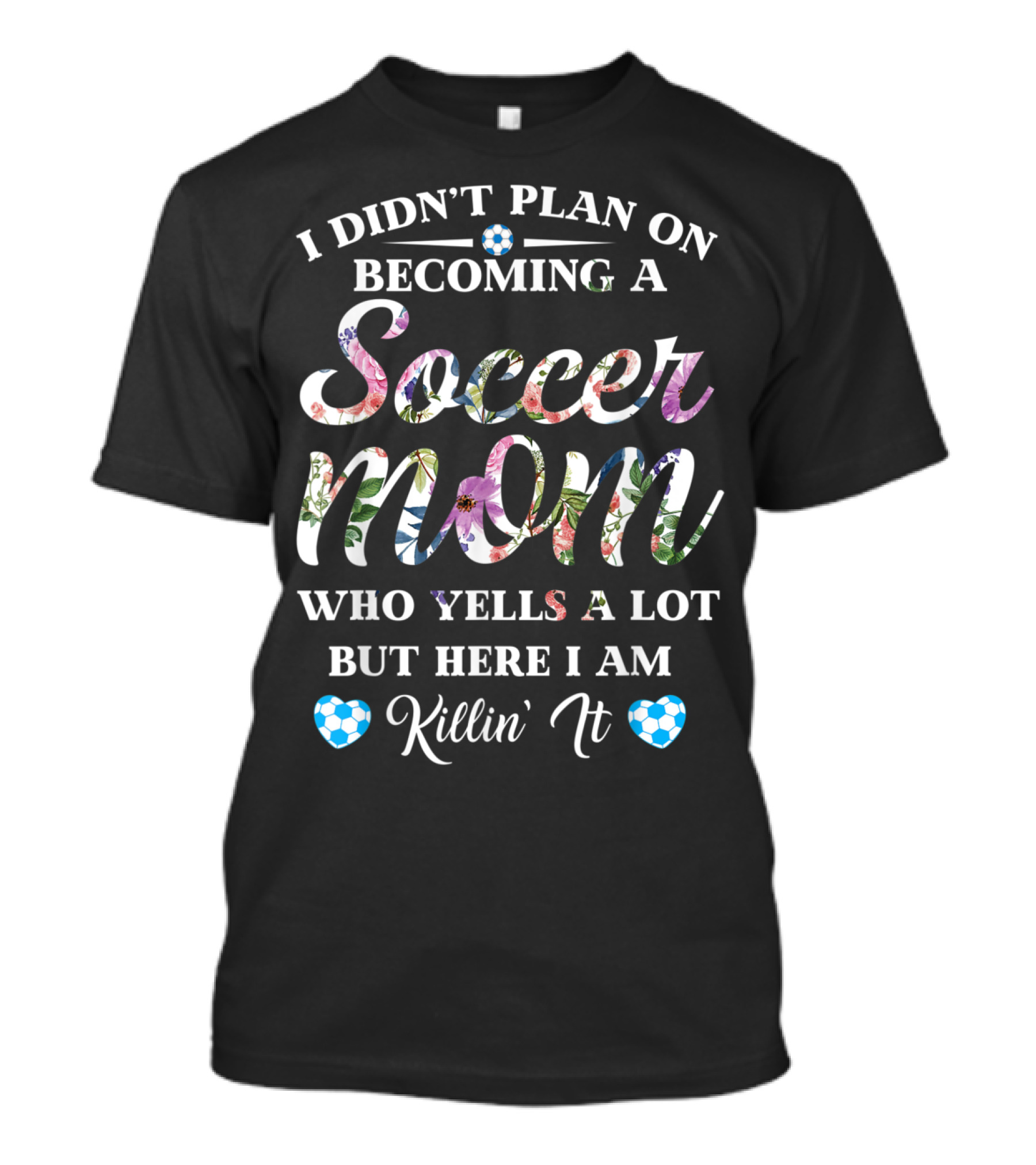 I Didn't Plan On Becoming A Soccer Mom Who Yells A Lot But Here I Am Killin' It T-Shirt