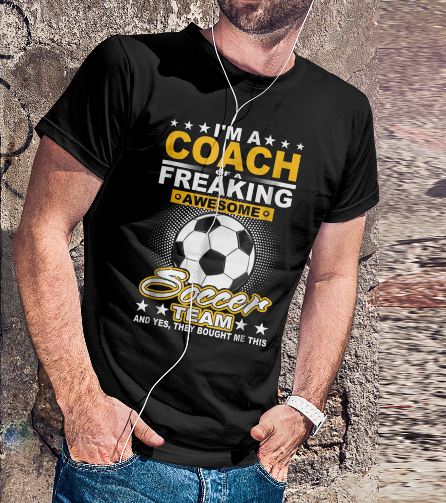 I'm A Coach Of A Freaking Awesome Soccer Team And T-Shirt