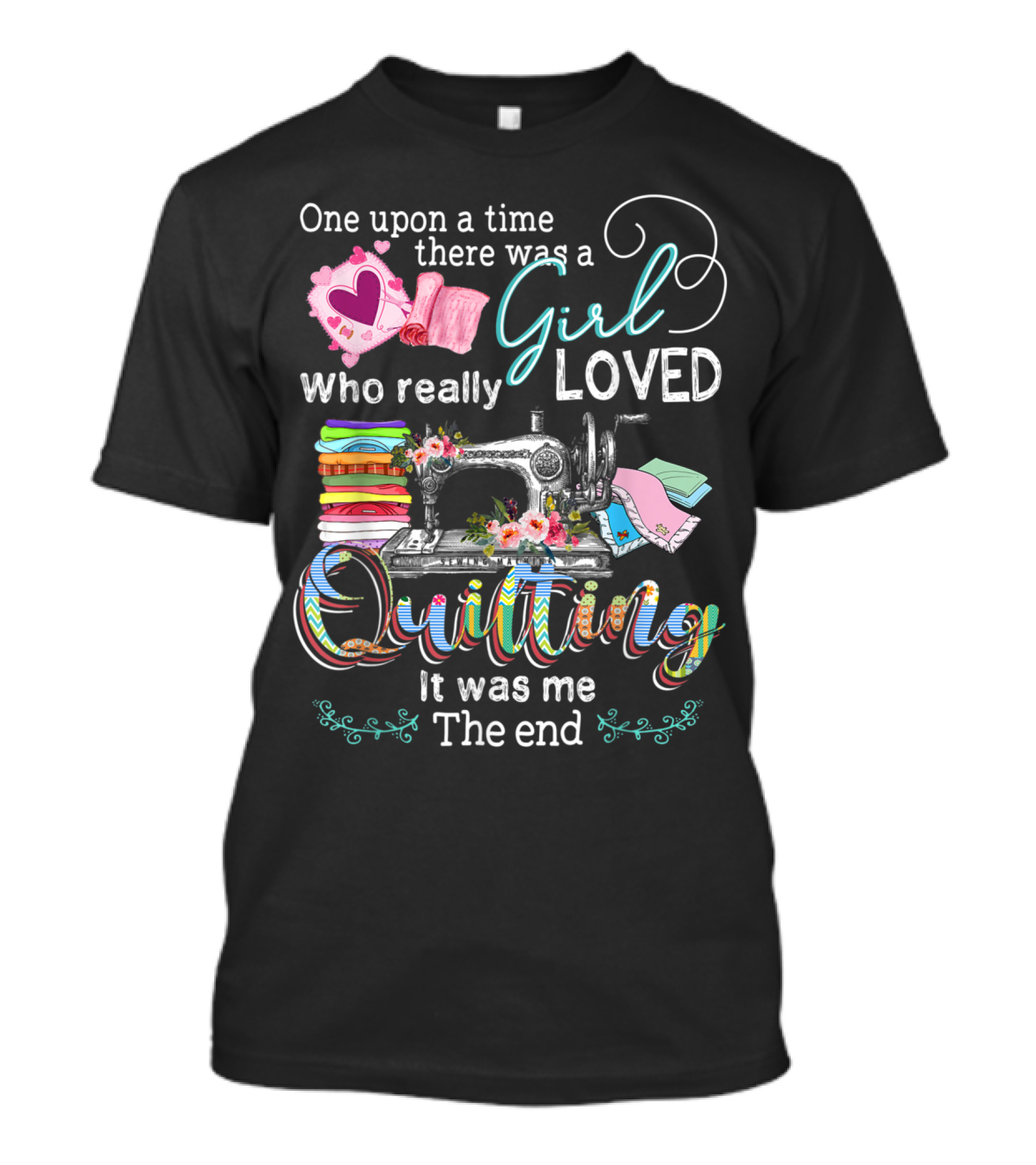One Upon A Time There Was A Girl Who Really Loved Quilting It Was Me The End T-Shirt
