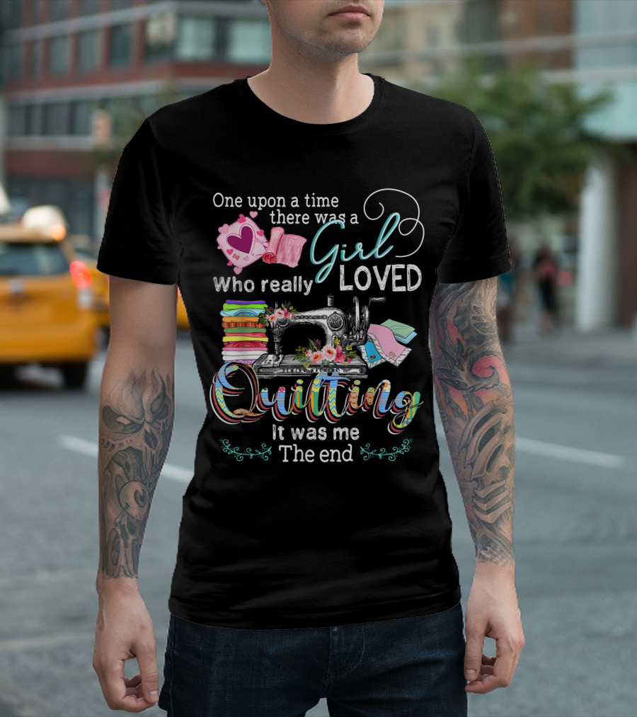 One Upon A Time There Was A Girl Who Really Loved Quilting It Was Me The End T-Shirt