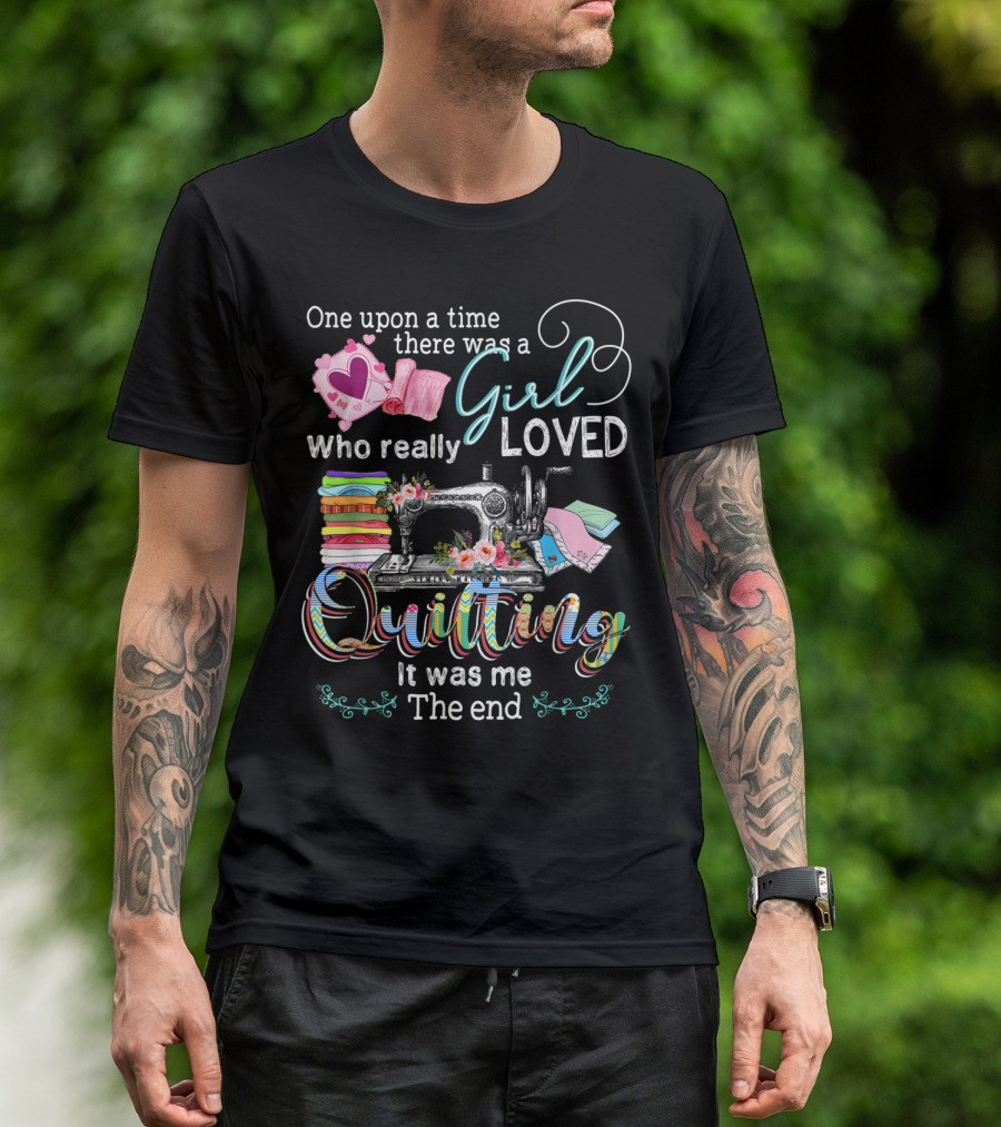 One Upon A Time There Was A Girl Who Really Loved Quilting It Was Me The End T-Shirt