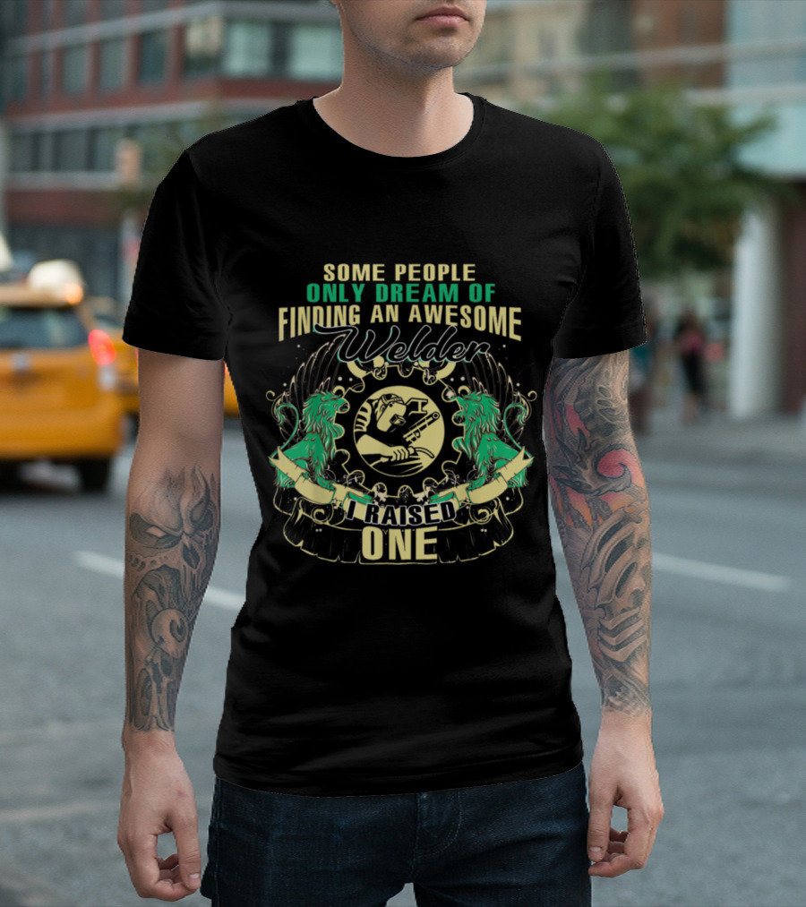 Some People Only Dream Of Finding An Awesome Welder I Raised One T-Shirt