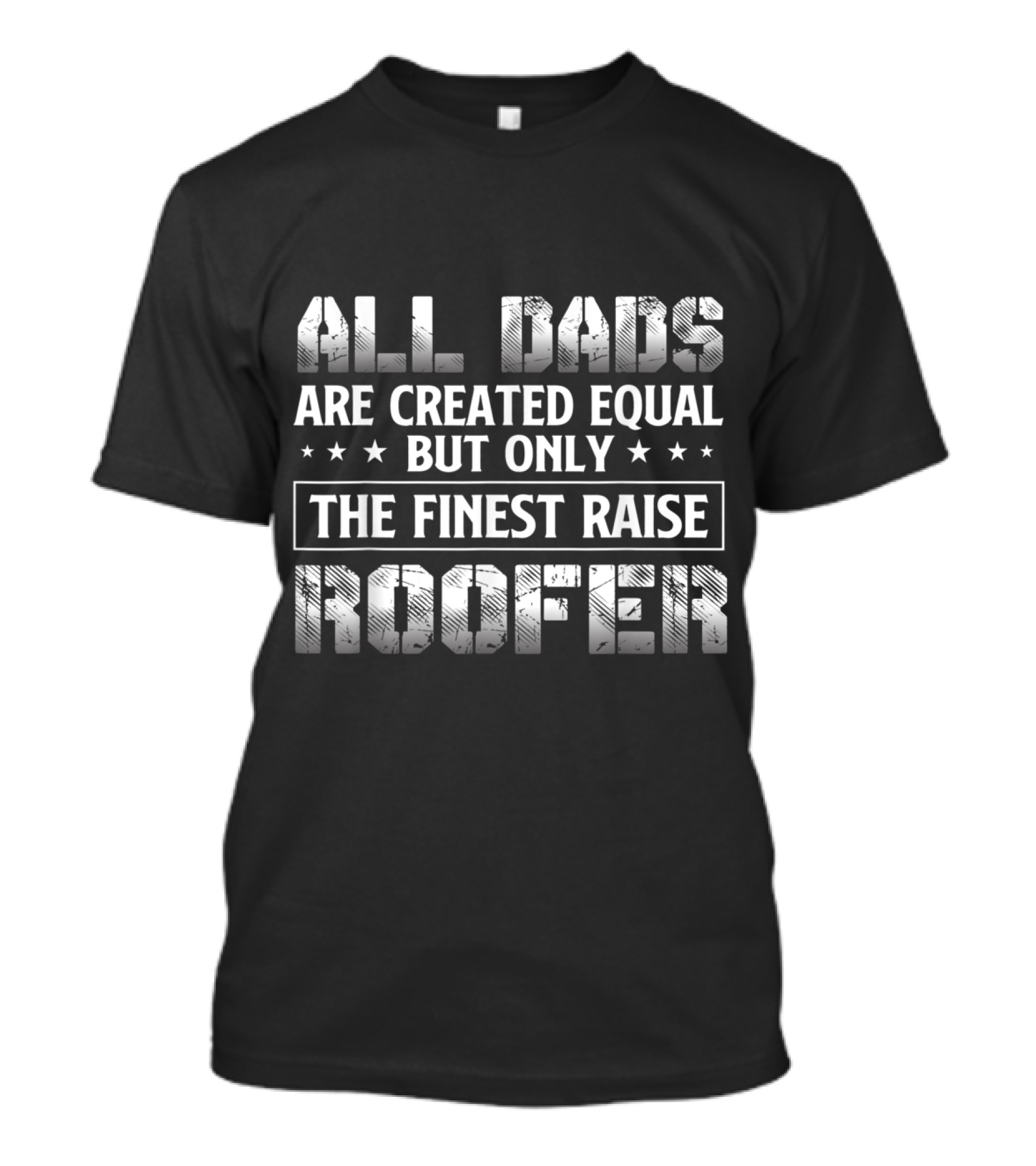 All Dads Are Created Equal But Only The Finest Raise Roofer T-Shirt