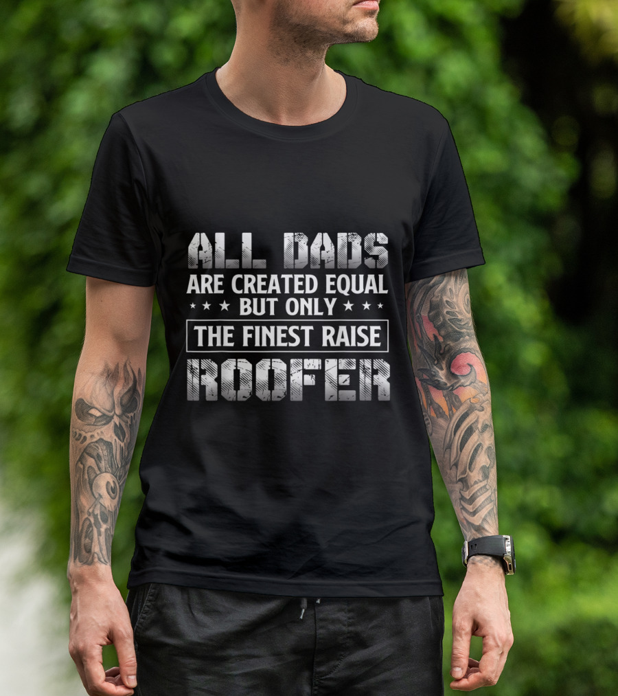 All Dads Are Created Equal But Only The Finest Raise Roofer T-Shirt