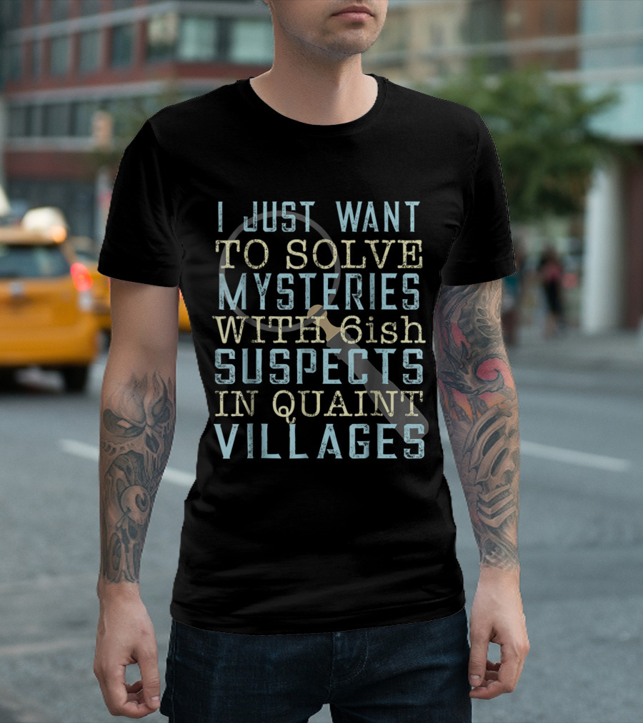 I Just Want to Solve Mysteries With 6ish Suspects in Quaint Villages T-Shirt