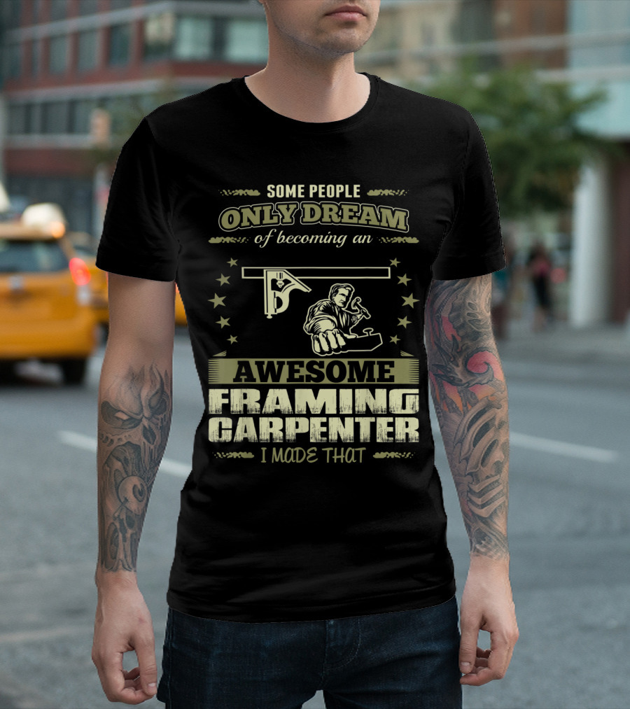 Some People Only Dream of Becoming an Awesome Framing Carpenter I Made That T-Shirt